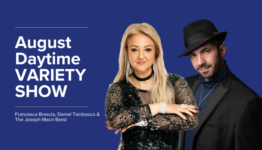 Two performers stand side by side in front of a blue background with text promoting the August Daytime Variety Show featuring Francesca Brescia, Daniel Tambasco, and The Joseph Macri Band.